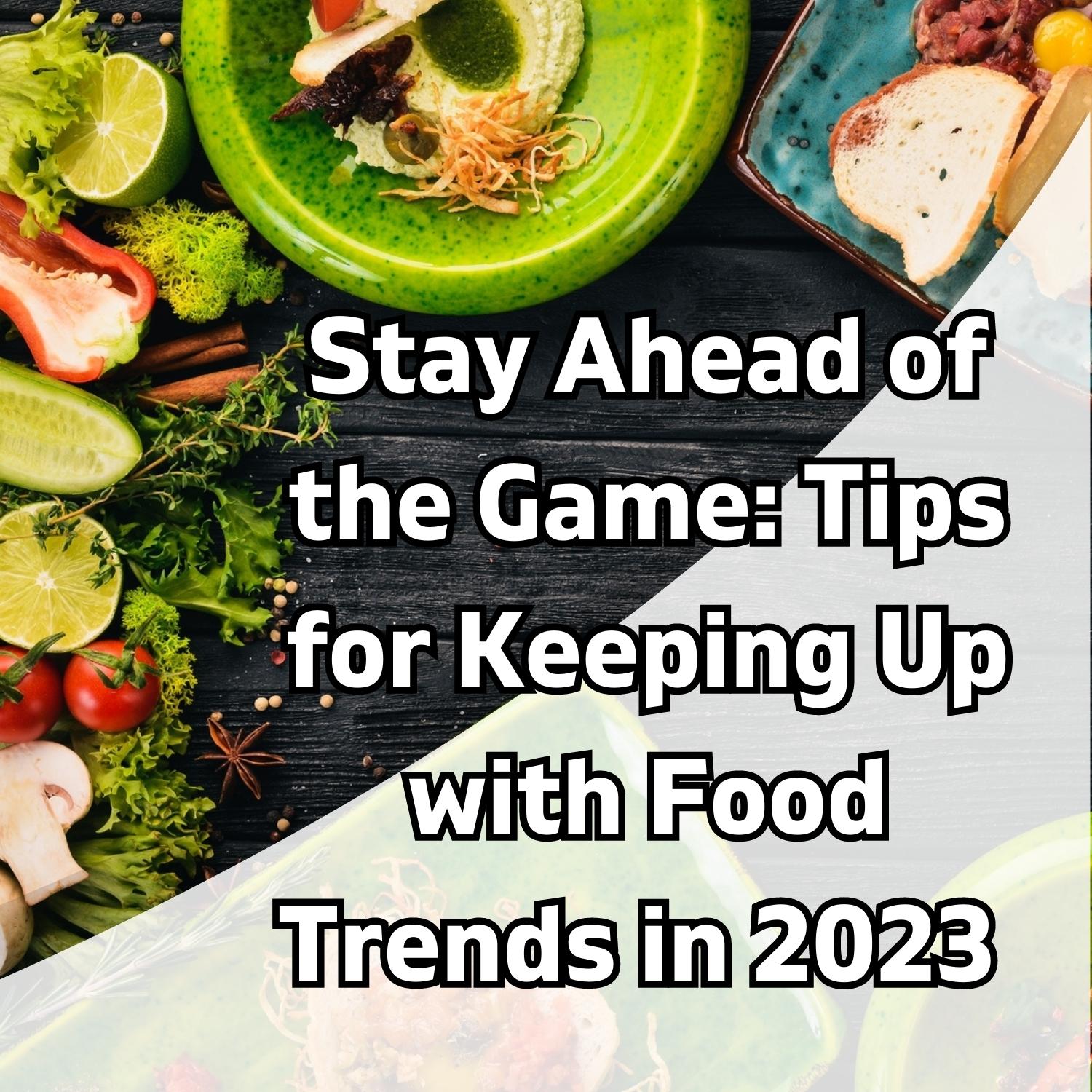 Stay Ahead of the Game: Tips for Keeping Up with Food Trends in 2023 - Pick On Us, LLC